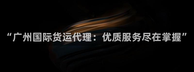 尊龙凯时白家乐：“广州国际货运代理：优质服务尽在掌握”